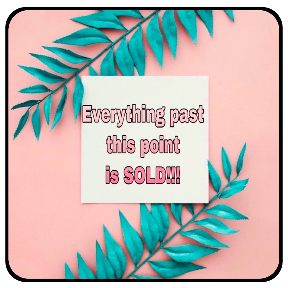 Everything Past This Point Is ***SOLD***